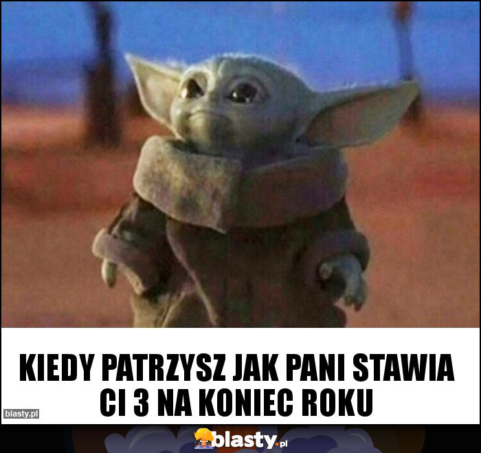 Kiedy patrzysz jak Pani stawia Ci 3 na koniec roku