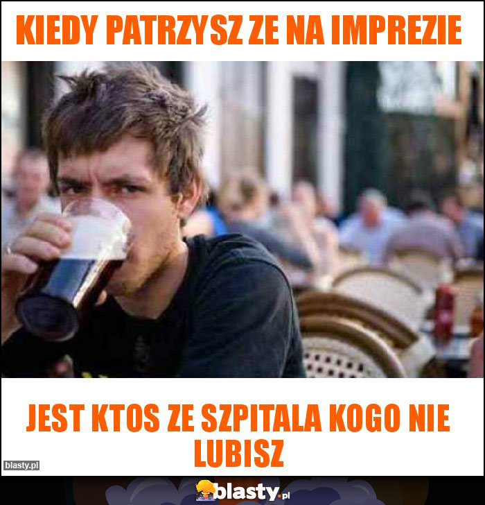 KIEDY PATRZYSZ ZE NA IMPREZIE