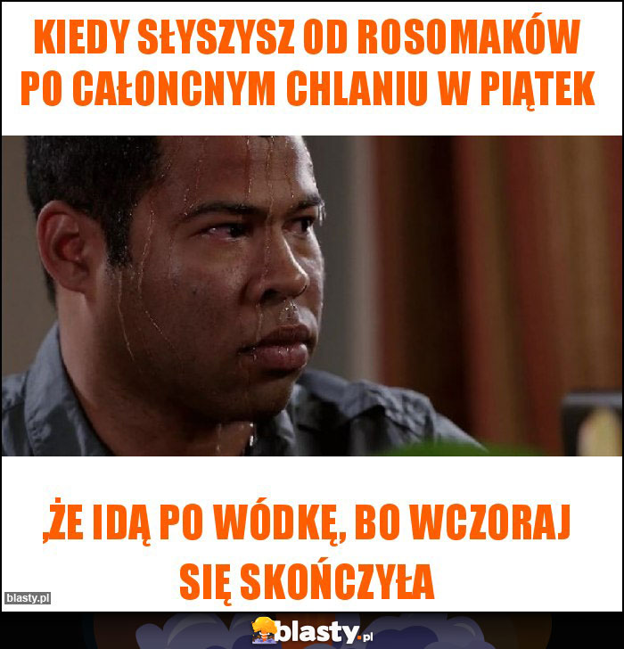 Kiedy słyszysz od Rosomaków po całoncnym chlaniu w piątek