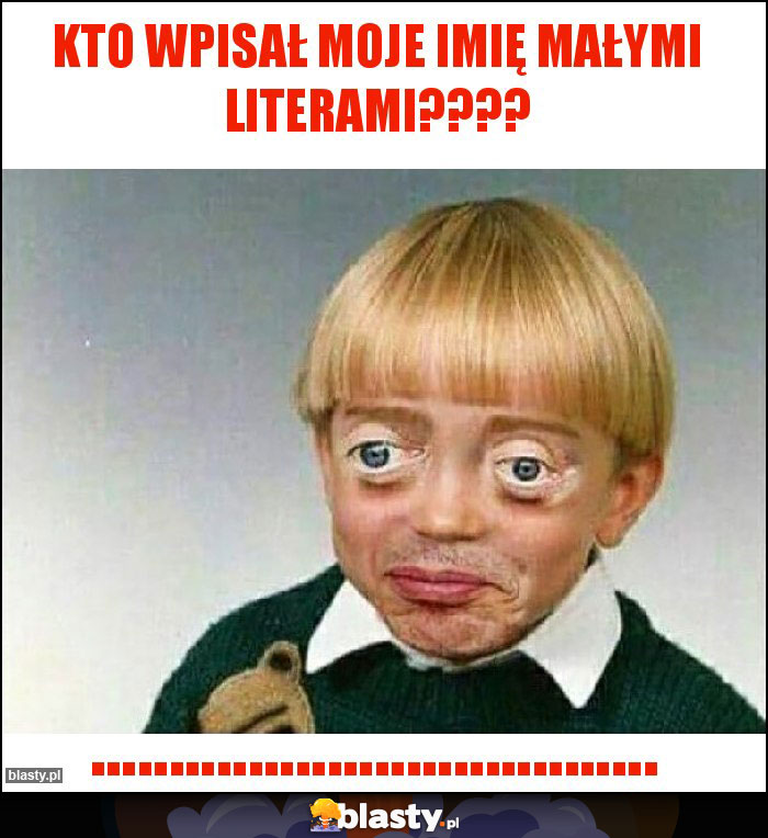 Kto wpisał moje imię małymi literami????