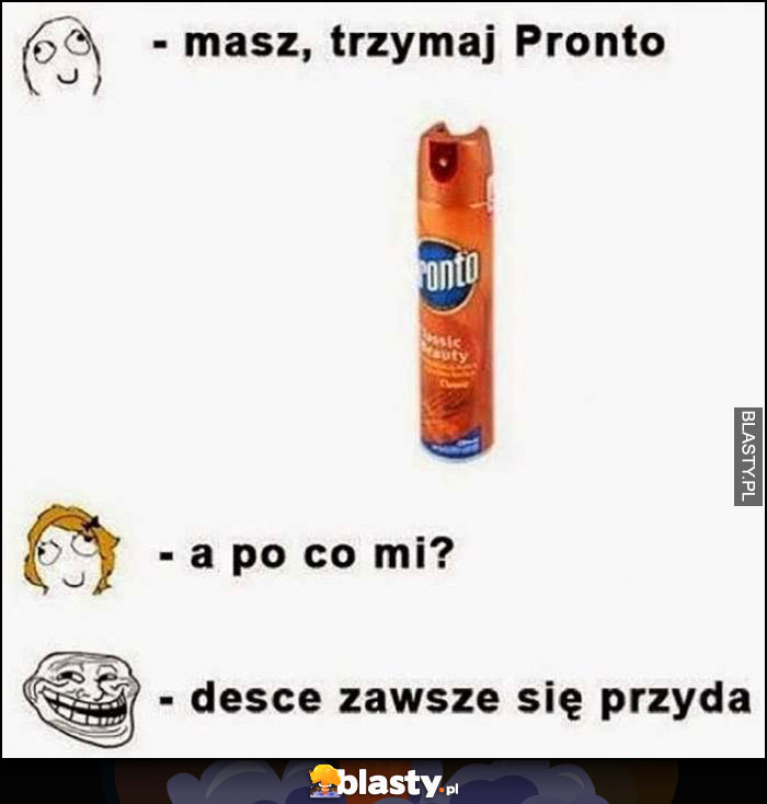 Masz trzymaj Pronto, a po co mi? Desce zawsze się przyda