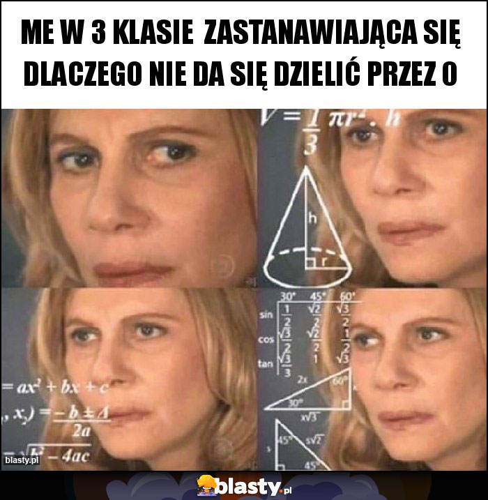 Me w 3 klasie  zastanawiająca się dlaczego nie da się dzielić przez 0