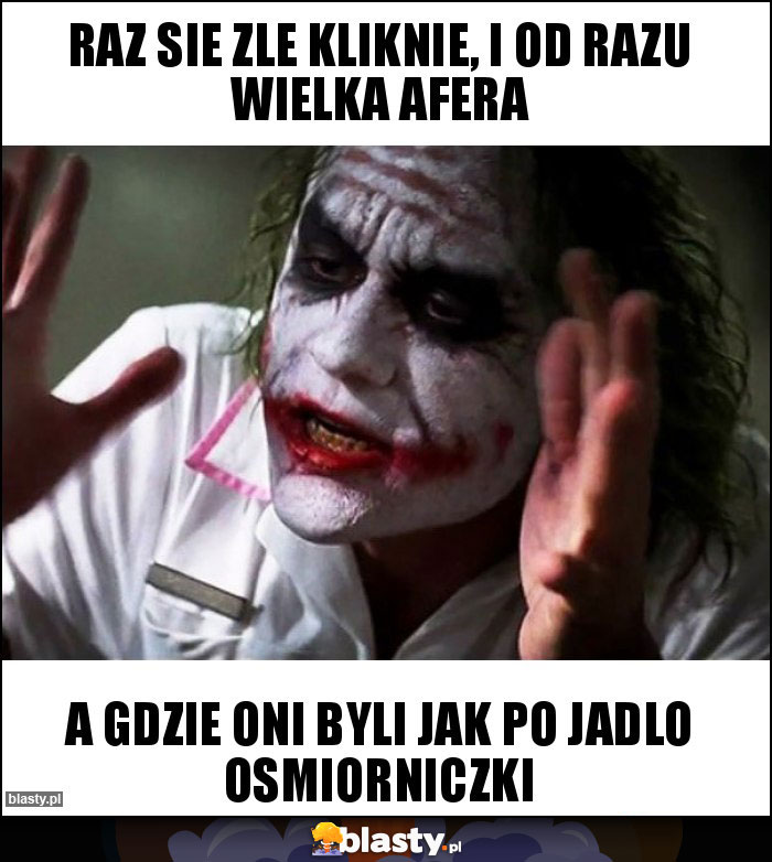 raz sie zle kliknie, i od razu wielka afera