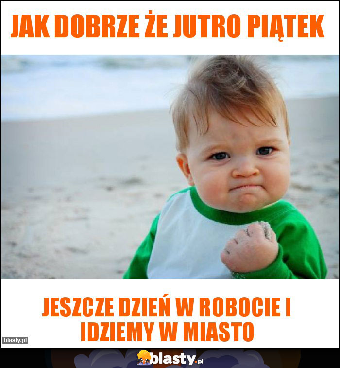 Jak dobrze że jutro piątek