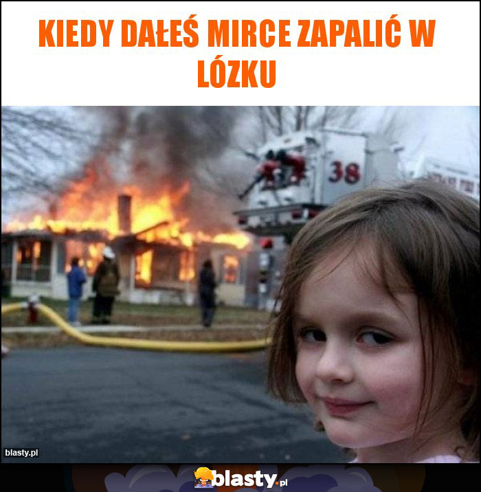 Kiedy dałeś mirce zapalić w lózku