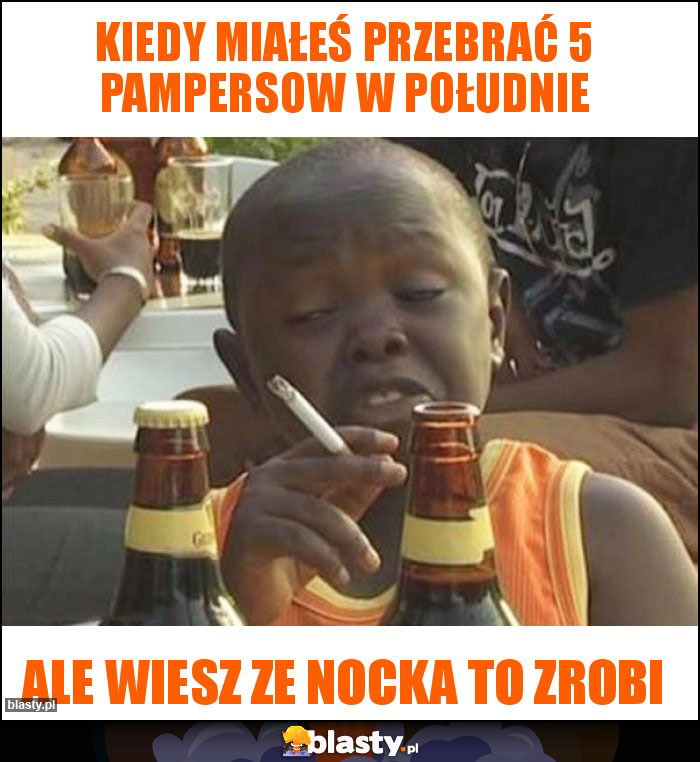 Kiedy miałeś przebrać 5 pampersow w południe