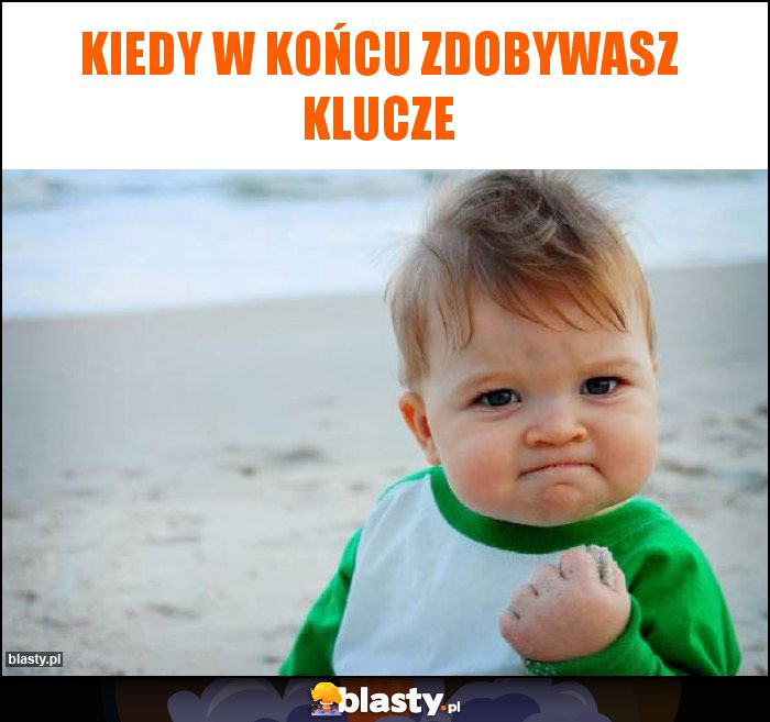 Kiedy w końcu zdobywasz klucze