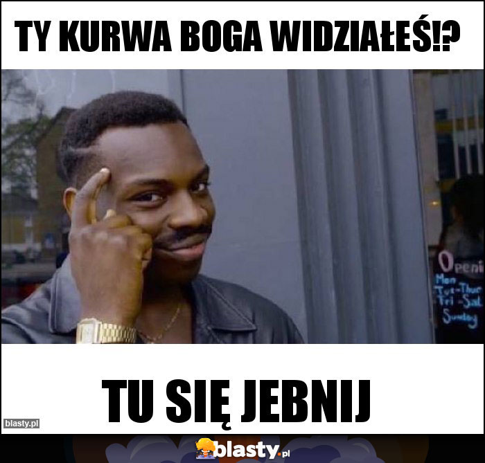 Ty kurwa Boga widziałeś!?