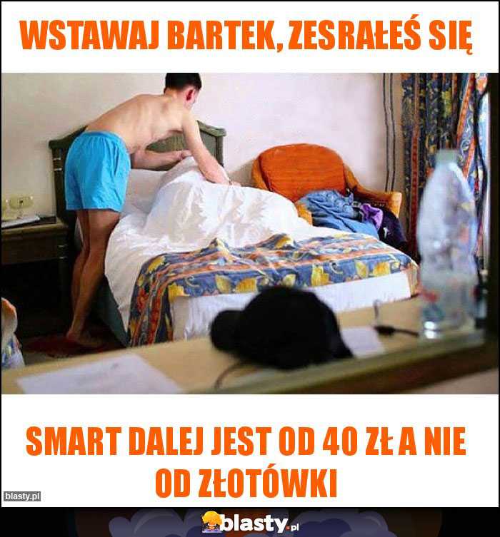 Wstawaj Bartek, zesrałeś się