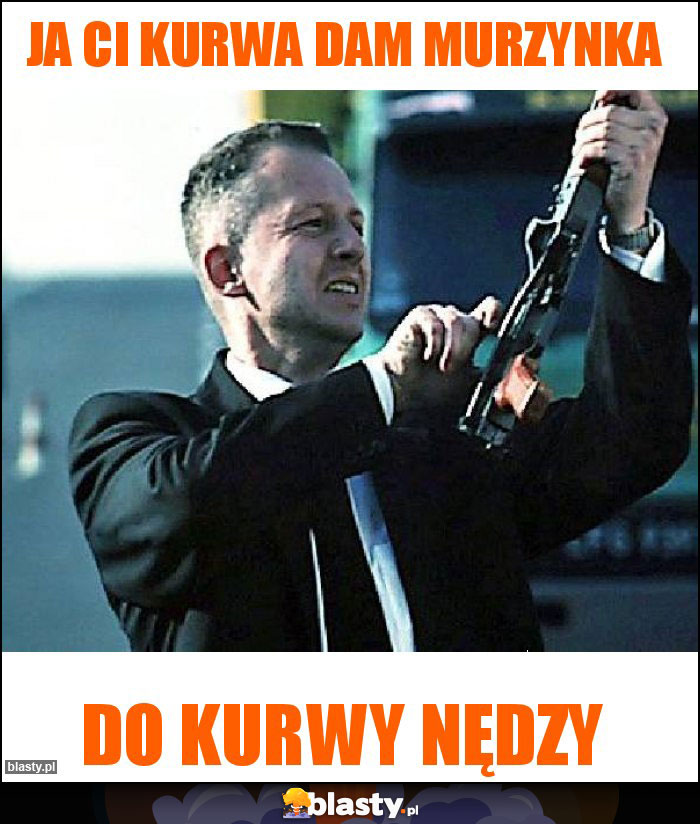 Ja ci kurwa dam murzynka