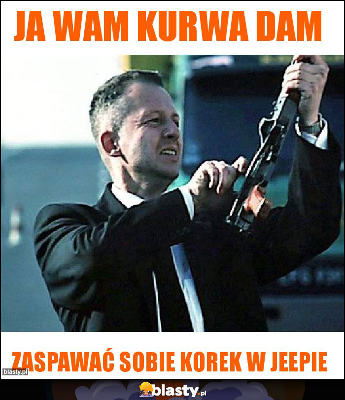 Ja wam kurwa dam