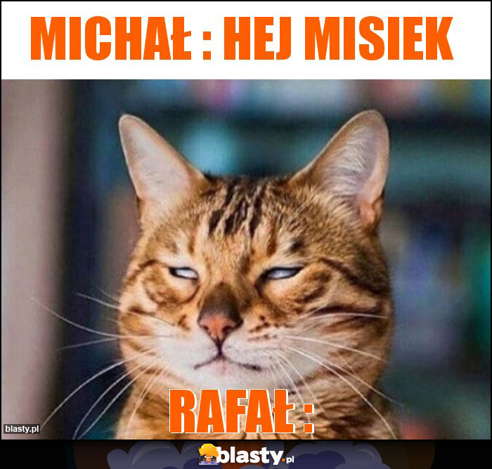 Michał : Hej Misiek