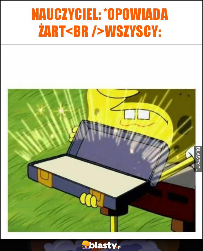 Nauczyciel: *opowiada żart
wszyscy: