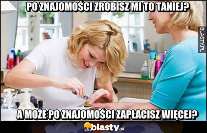 Po znajomości zrobisz mi to taniej? A może po znajomości zapłacisz więcej? Manicure