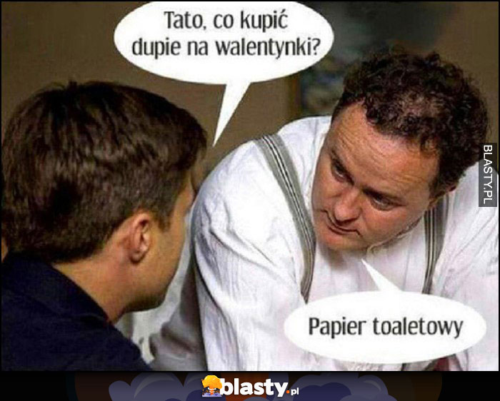 Tato, co kupić dupie na walentynki? Papier toaletowy