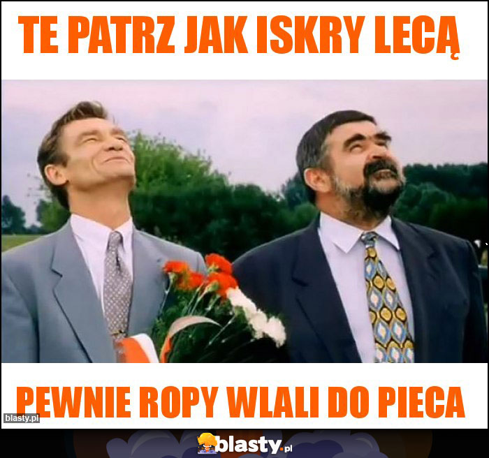 Te patrz jak iskry lecą