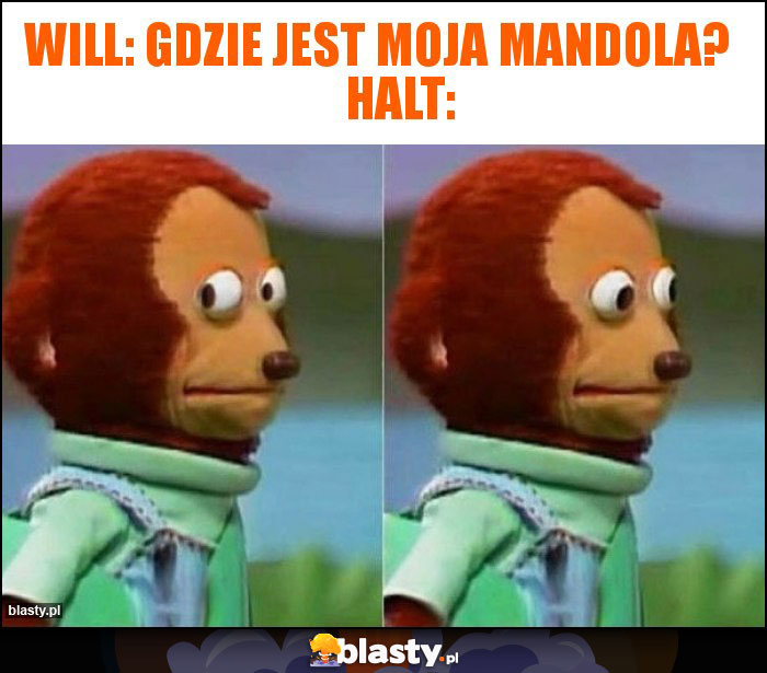 Will: Gdzie jest moja mandola?      Halt: