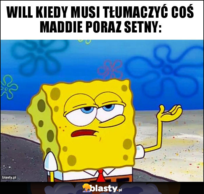 Will kiedy musi tłumaczyć coś Maddie poraz setny: