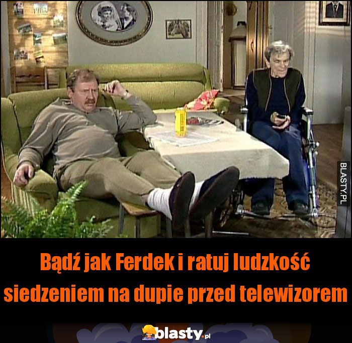 Bądź jak Ferdek i ratuj ludzkość siedzeniem na dupie przed telewizorem