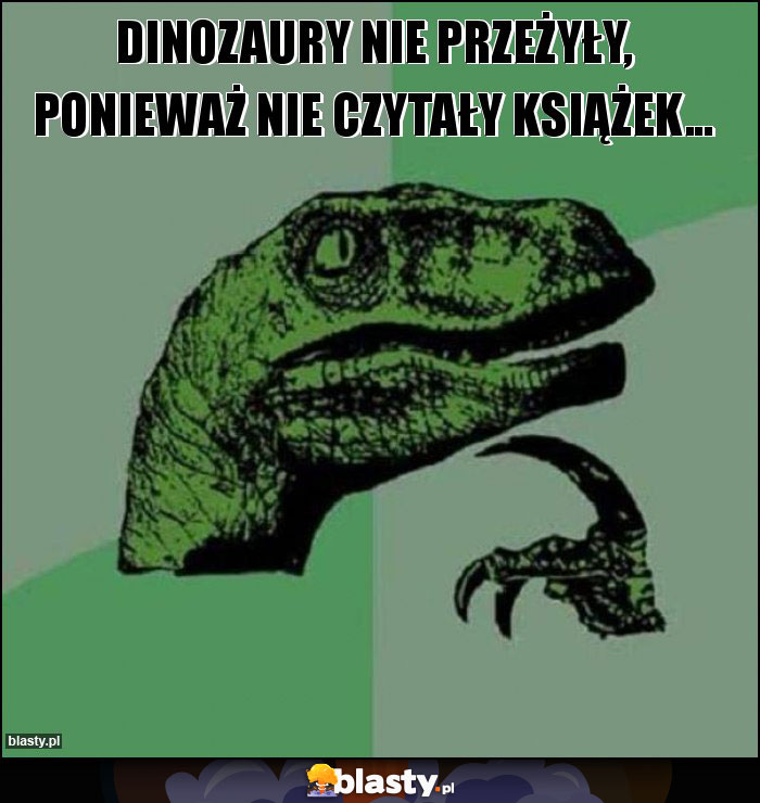 DInozaury nie przeżyły, Ponieważ nie czytały książek...