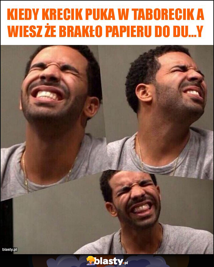 Kiedy krecik puka w taborecik a wiesz że brakło papieru do du...y