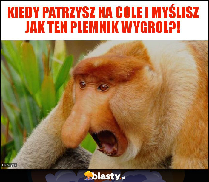 Kiedy patrzysz na Cole i myślisz jak ten plemnik wygrol?!