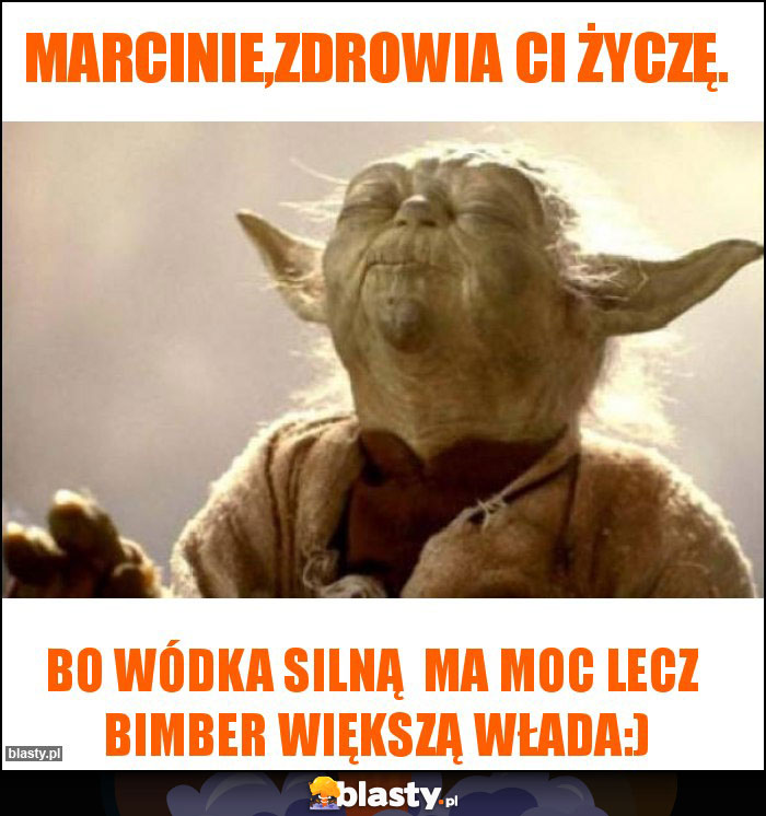 Marcinie,zdrowia Ci życzę.