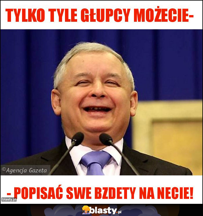 Tylko tyle głupcy możecie-