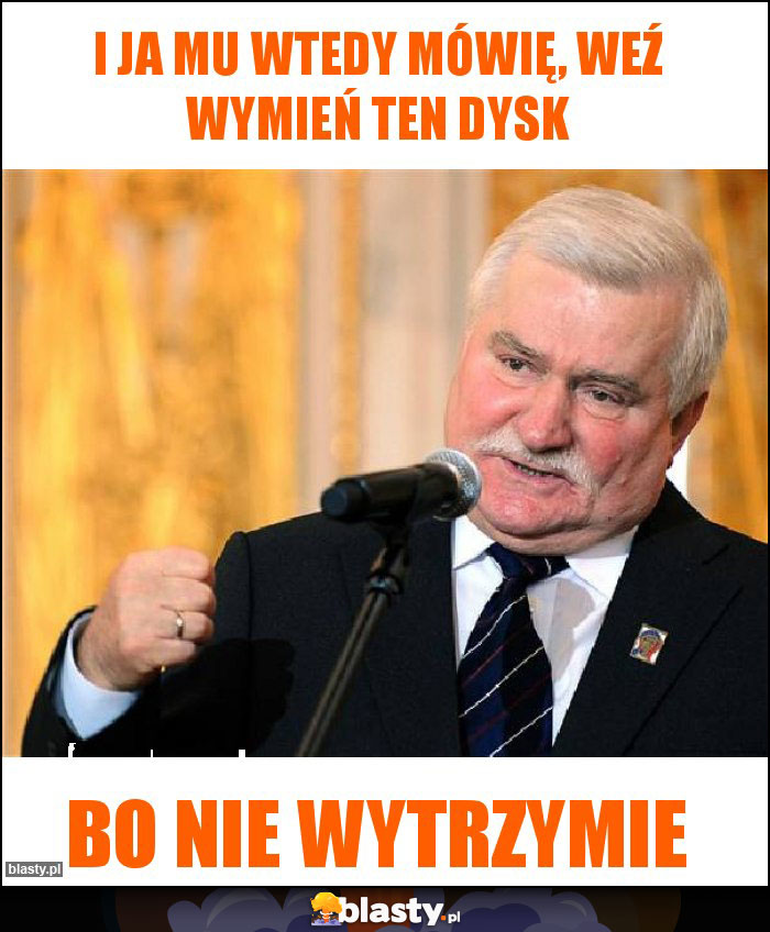 I ja mu wtedy mówię, weź wymień ten dysk