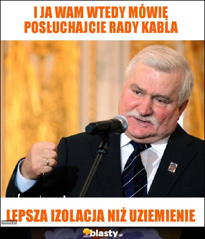 I JA WAM WTEDY MÓWIĘ POSŁUCHAJCIE RADY KABLA