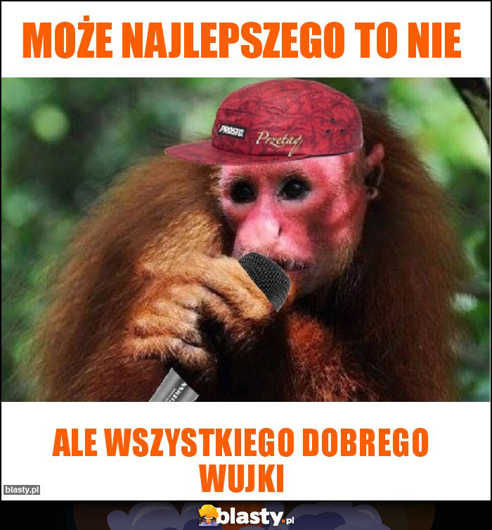 Może najlepszego to nie