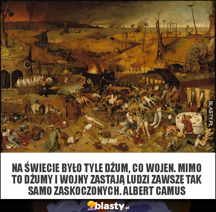 Na świecie było tyle dżum, co wojen. Mimo to dżumy i wojny zastają ludzi zawsze tak samo zaskoczonych. ALBERT CAMUS