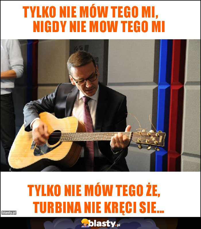 Tylko nie mów tego mi,        nigdy nie mow tego mi