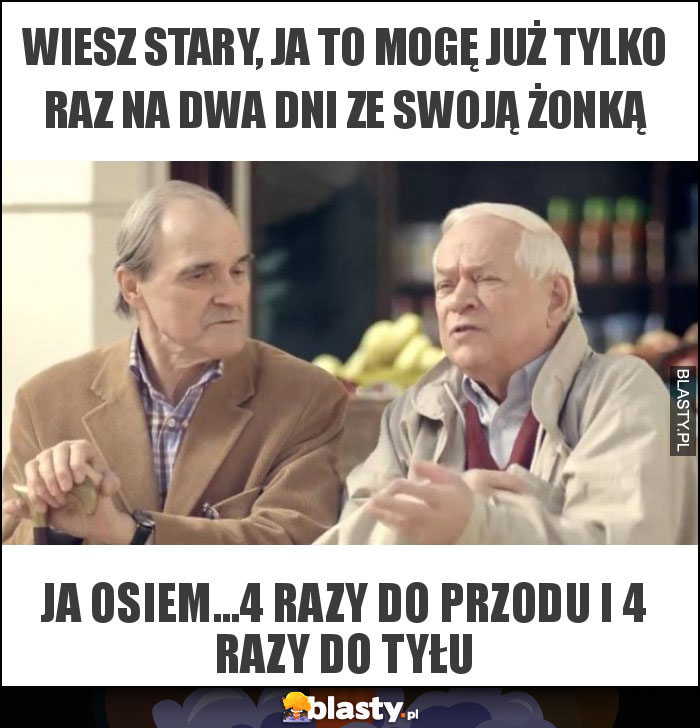 wiesz stary, ja to mogę już tylko raz na dwa dni ze swoją żonką