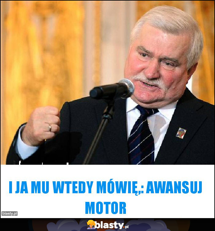 I ja mu wtedy mówię,: awansuj Motor