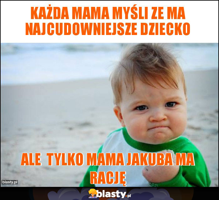 Każda mama myśli ze ma najcudowniejsze dziecko