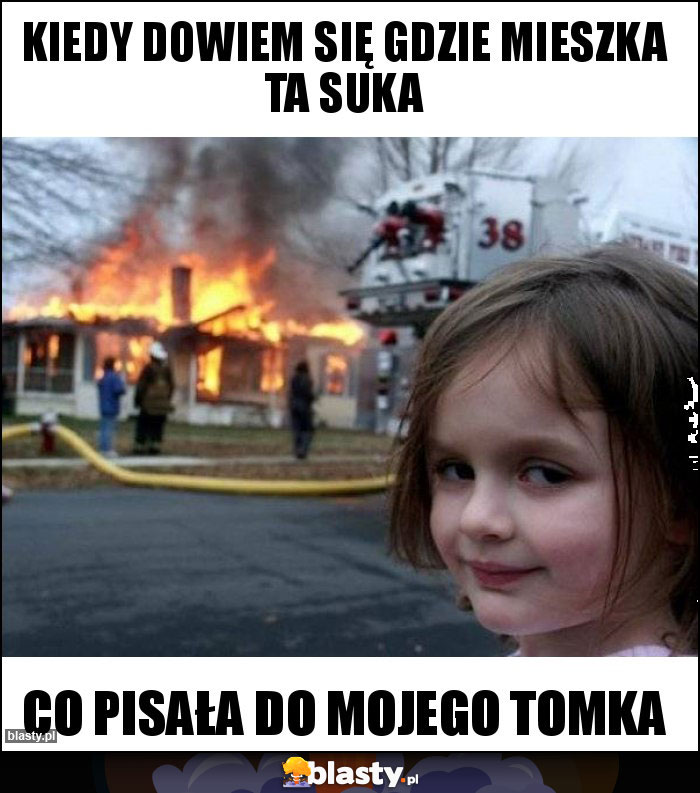 Kiedy dowiem się gdzie mieszka ta suka