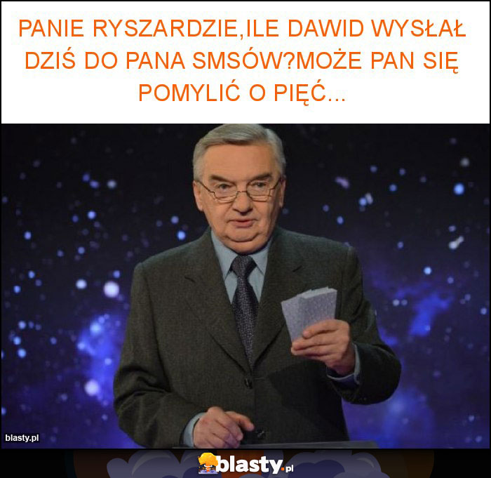 Panie Ryszardzie,ile Dawid wysłał dziś do pana smsów?Może pan się pomylić o pięć...