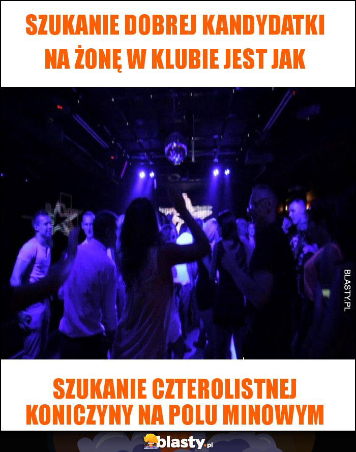 szukanie dobrej kandydatki na żonę w klubie jest jak