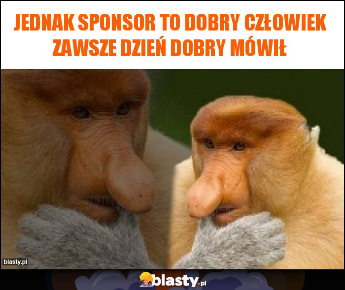 Jednak sponsor to dobry człowiek zawsze dzień dobry mówił