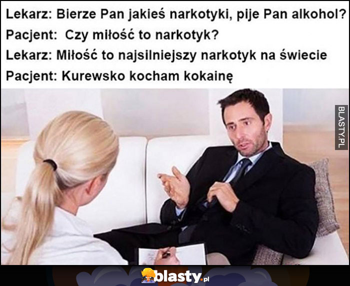 Lekarz: bierze pan narkotyki? Czy miłość to narkotyk? Najsilniejszy na świecie, kocham kokainę