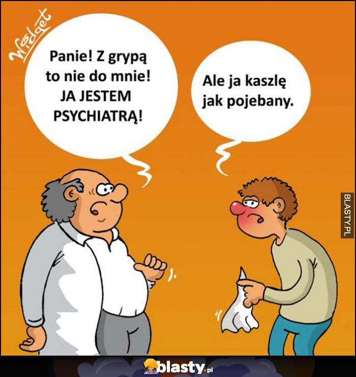 Lekarz: panie, z grypą to nie do mnie, ja jestem psychiatrą, ale ja kaszlę jak pojechany