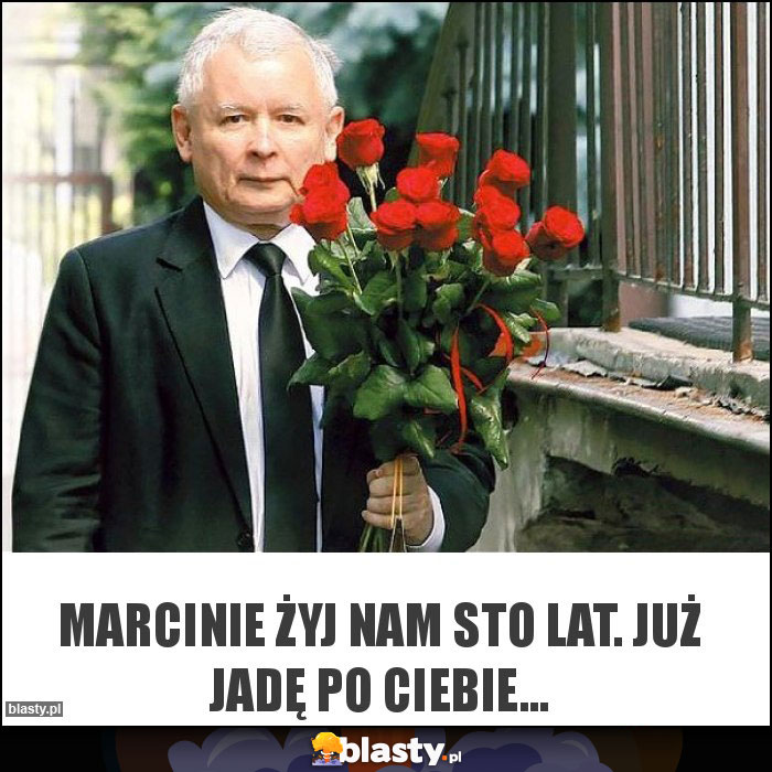 Marcinie żyj nam sto lat. Już jadę po ciebie...