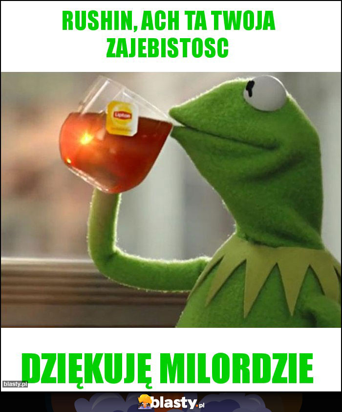 Rushin, ach ta Twoja zajebistosc