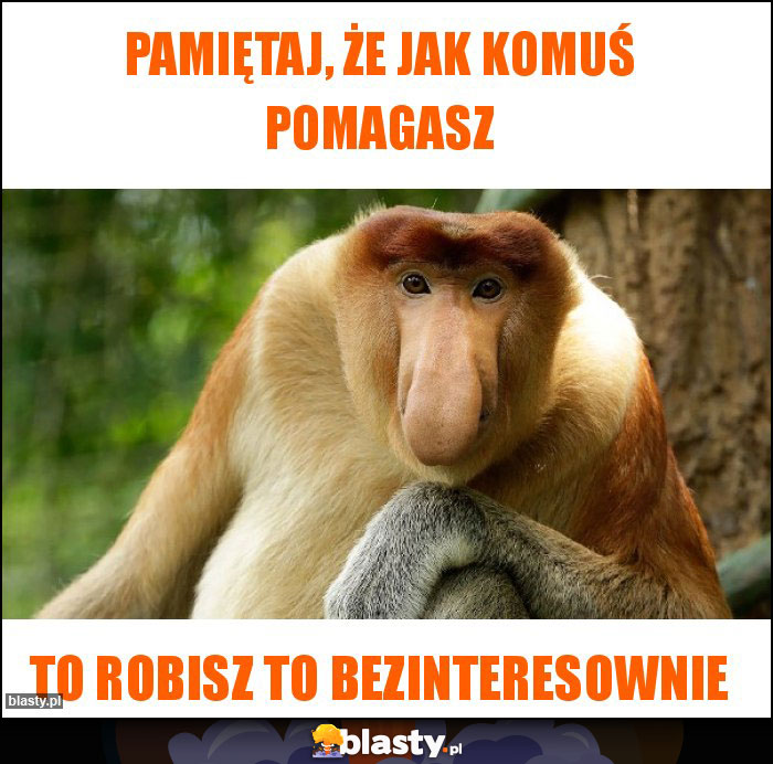 Pamiętaj, że jak komuś pomagasz