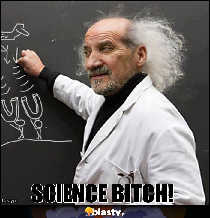 science bitch!