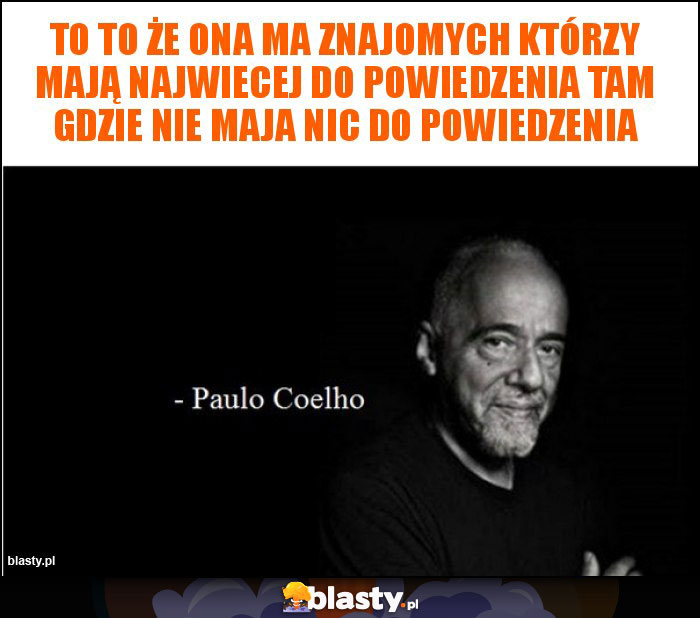 to to że ona ma znajomych którzy mają najwiecej do powiedzenia tam gdzie nie maja nic do powiedzenia