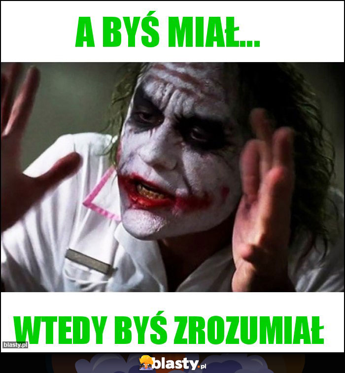 A byś miał...