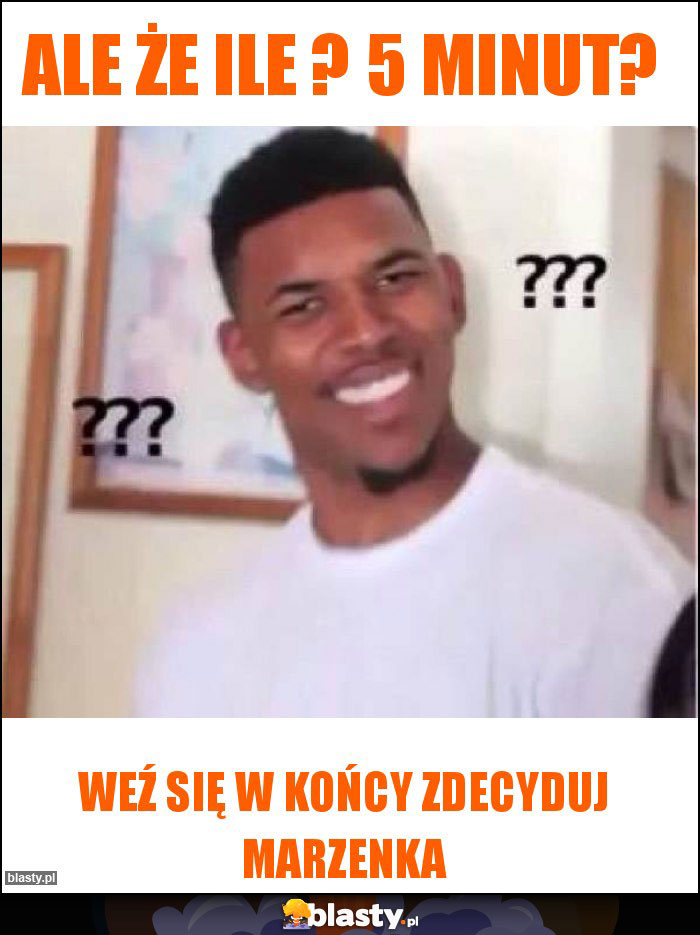 ALE ŻE ILE ? 5 minut?