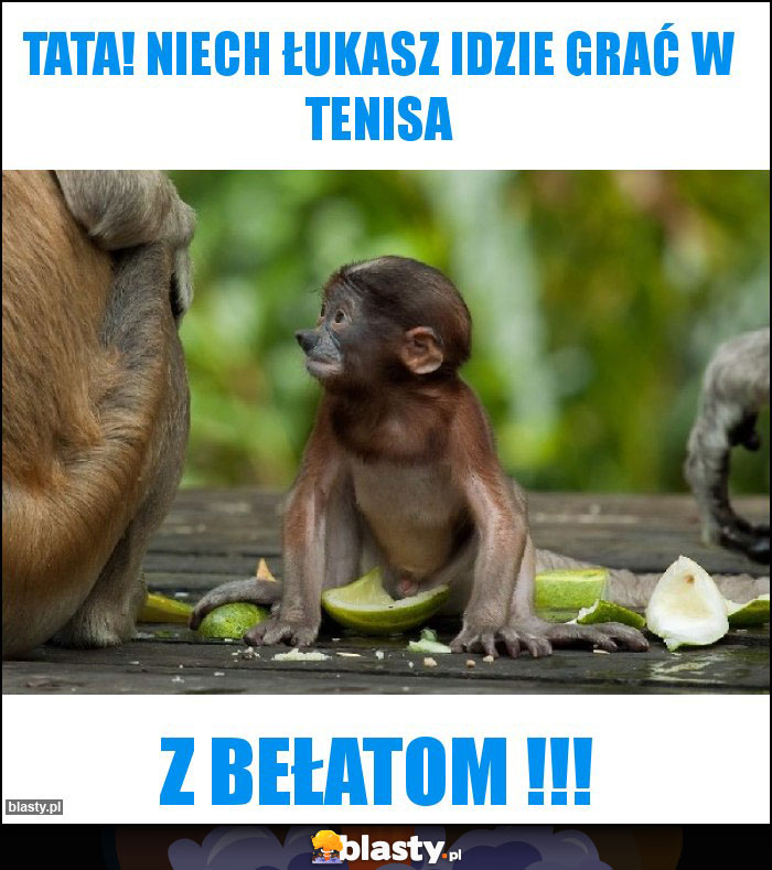 Tata! Niech Łukasz idzie grać w tenisa